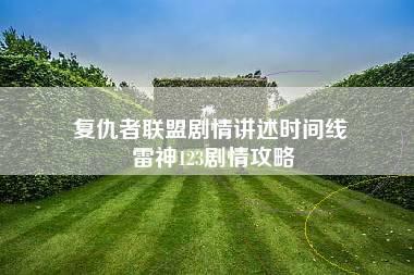 复仇者联盟剧情讲述时间线 雷神123剧情攻略