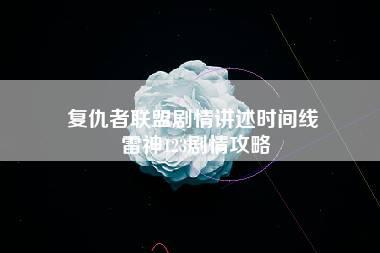 复仇者联盟剧情讲述时间线 雷神123剧情攻略