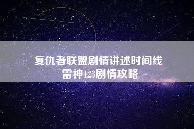 复仇者联盟剧情讲述时间线 雷神123剧情攻略