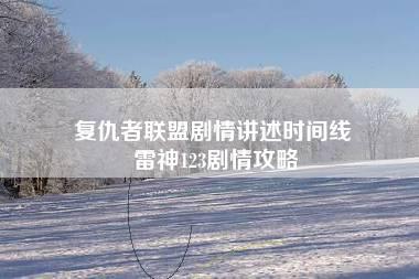 复仇者联盟剧情讲述时间线 雷神123剧情攻略