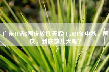 广东11选5国庆放几天假（2021年中秋，国庆，到底放几天呢？）