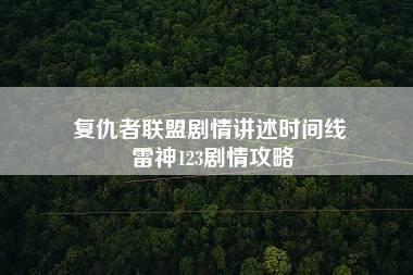 复仇者联盟剧情讲述时间线 雷神123剧情攻略