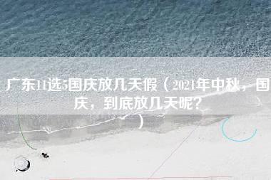 广东11选5国庆放几天假（2021年中秋，国庆，到底放几天呢？）