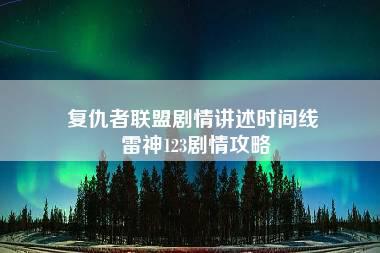 复仇者联盟剧情讲述时间线 雷神123剧情攻略