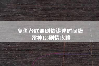 复仇者联盟剧情讲述时间线 雷神123剧情攻略