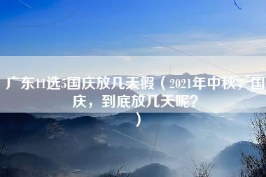 广东11选5国庆放几天假（2021年中秋，国庆，到底放几天呢？）