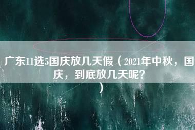 广东11选5国庆放几天假（2021年中秋，国庆，到底放几天呢？）