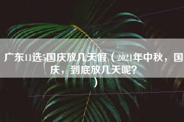 广东11选5国庆放几天假（2021年中秋，国庆，到底放几天呢？）