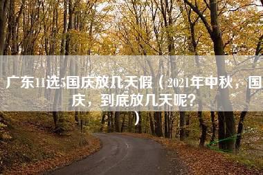 广东11选5国庆放几天假（2021年中秋，国庆，到底放几天呢？）