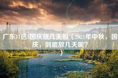 广东11选5国庆放几天假（2021年中秋，国庆，到底放几天呢？）