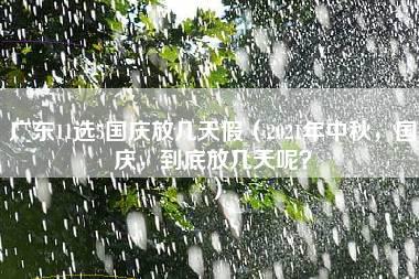 广东11选5国庆放几天假（2021年中秋，国庆，到底放几天呢？）