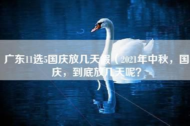 广东11选5国庆放几天假（2021年中秋，国庆，到底放几天呢？）