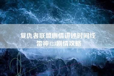 复仇者联盟剧情讲述时间线 雷神123剧情攻略