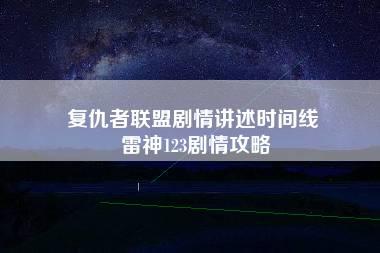 复仇者联盟剧情讲述时间线 雷神123剧情攻略