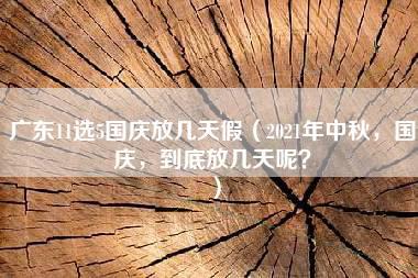 广东11选5国庆放几天假（2021年中秋，国庆，到底放几天呢？）