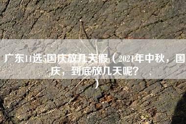 广东11选5国庆放几天假（2021年中秋，国庆，到底放几天呢？）