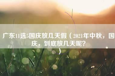 广东11选5国庆放几天假（2021年中秋，国庆，到底放几天呢？）