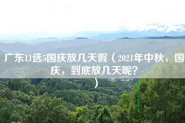 广东11选5国庆放几天假（2021年中秋，国庆，到底放几天呢？）