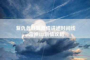 复仇者联盟剧情讲述时间线 雷神123剧情攻略