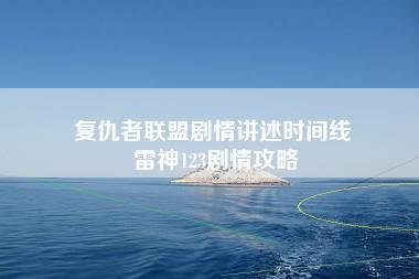 复仇者联盟剧情讲述时间线 雷神123剧情攻略