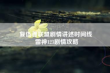 复仇者联盟剧情讲述时间线 雷神123剧情攻略