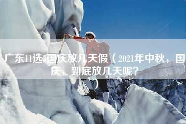 广东11选5国庆放几天假（2021年中秋，国庆，到底放几天呢？）