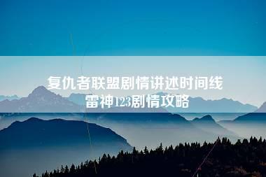 复仇者联盟剧情讲述时间线 雷神123剧情攻略