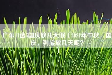 广东11选5国庆放几天假（2021年中秋，国庆，到底放几天呢？）