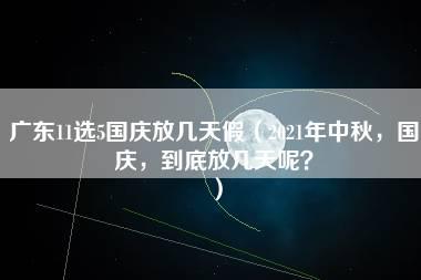 广东11选5国庆放几天假（2021年中秋，国庆，到底放几天呢？）