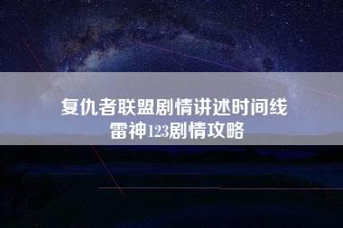 复仇者联盟剧情讲述时间线 雷神123剧情攻略