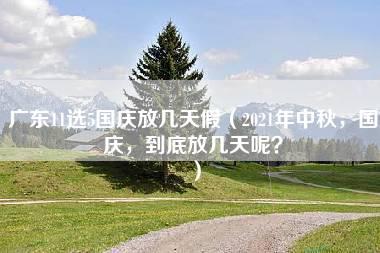 广东11选5国庆放几天假（2021年中秋，国庆，到底放几天呢？）