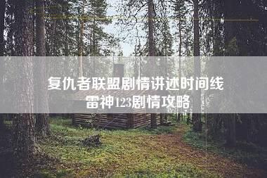 复仇者联盟剧情讲述时间线 雷神123剧情攻略