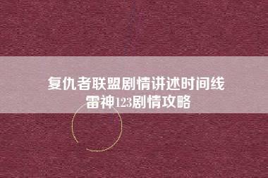 复仇者联盟剧情讲述时间线 雷神123剧情攻略