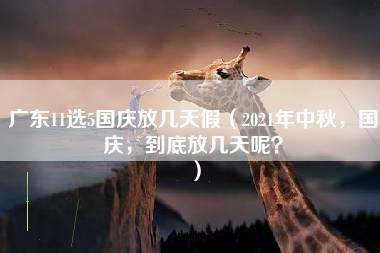 广东11选5国庆放几天假（2021年中秋，国庆，到底放几天呢？）