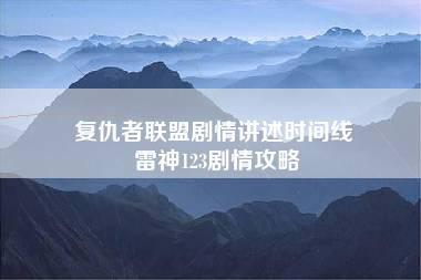 复仇者联盟剧情讲述时间线 雷神123剧情攻略