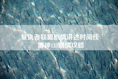 复仇者联盟剧情讲述时间线 雷神123剧情攻略