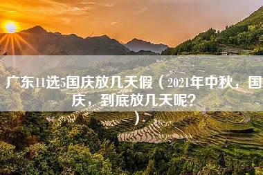 广东11选5国庆放几天假（2021年中秋，国庆，到底放几天呢？）