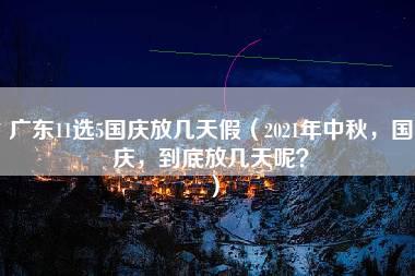 广东11选5国庆放几天假（2021年中秋，国庆，到底放几天呢？）