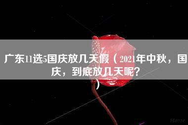 广东11选5国庆放几天假（2021年中秋，国庆，到底放几天呢？）