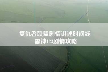 复仇者联盟剧情讲述时间线 雷神123剧情攻略