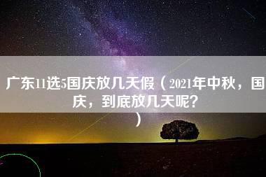 广东11选5国庆放几天假（2021年中秋，国庆，到底放几天呢？）