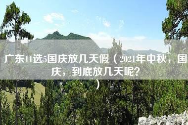 广东11选5国庆放几天假（2021年中秋，国庆，到底放几天呢？）