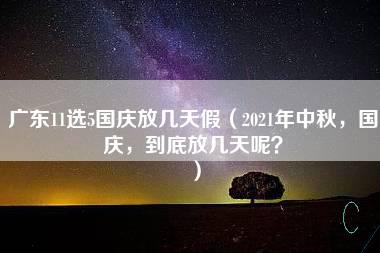 广东11选5国庆放几天假（2021年中秋，国庆，到底放几天呢？）