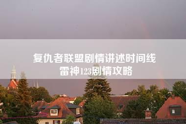 复仇者联盟剧情讲述时间线 雷神123剧情攻略