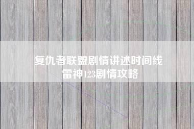 复仇者联盟剧情讲述时间线 雷神123剧情攻略