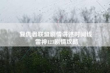 复仇者联盟剧情讲述时间线 雷神123剧情攻略