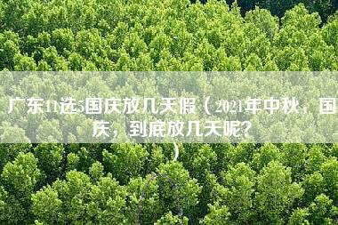 广东11选5国庆放几天假（2021年中秋，国庆，到底放几天呢？）