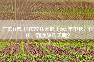 广东11选5国庆放几天假（2021年中秋，国庆，到底放几天呢？）