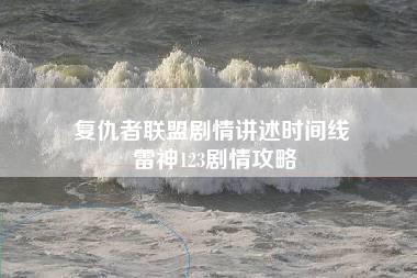 复仇者联盟剧情讲述时间线 雷神123剧情攻略