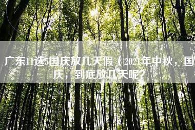 广东11选5国庆放几天假（2021年中秋，国庆，到底放几天呢？）